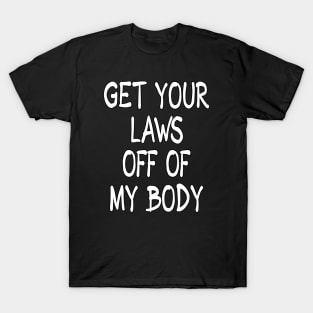 Get Your Laws Off of My Body by Basement Mastermind T-Shirt